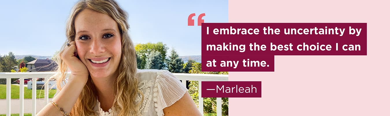 marleah-1350px I embrace the uncertainty by making the best choice I can at any time. Marleah