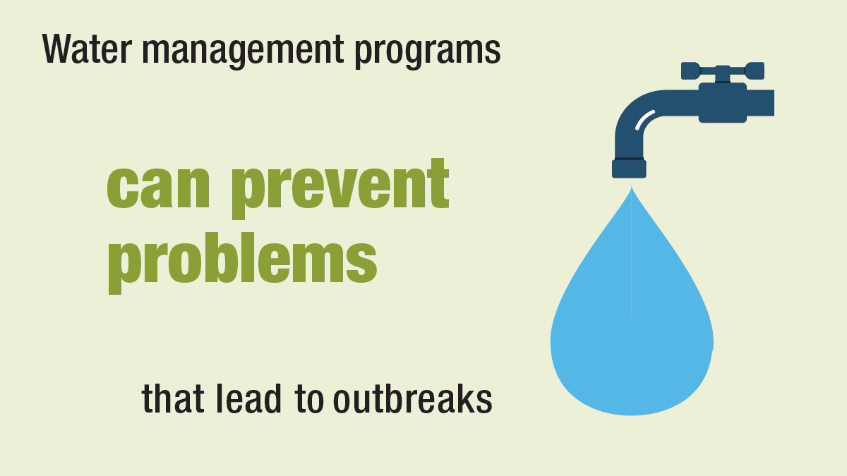 Benefit of water management programs Water management programs can prevent problems that lead to outbreaks.