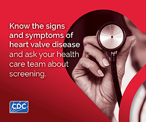 Web Badge 3 Know the signs and symptoms of heart valve disease and ask your health care team about screening.