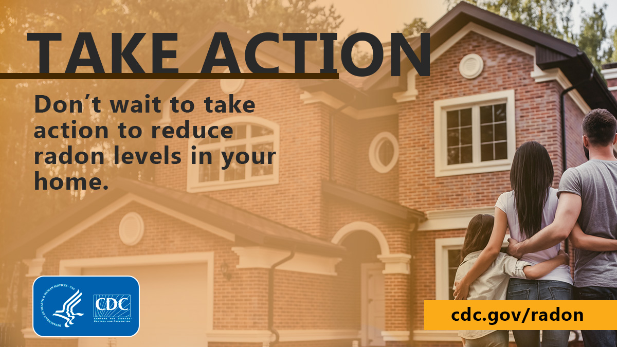 Take Action An image showing a family hugging viewing a home with the text "Take Action: Don't wait to take action to reduce radon levels in your home." at the bottom left corner is the CDC logo and at the bottom right is the text "cdc.gov/radon"