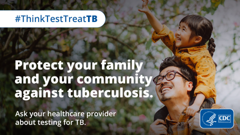Protect Your Family and Your Community Against Tuberculosis A father and child are outside. The reads "Protect your family and your community against tuberculosis. Ask your health care provider about testing for TB."