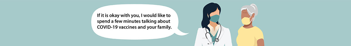 Illustration of doctor talking to patient: If it is okay with you, I would like to spend a few minutes talking about COVID-19 vaccines and your family.