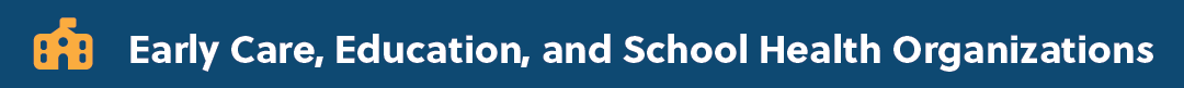 Early Care, Education, and School Health Organizations Early Care, Education, and School Health Organizations